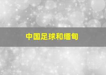 中国足球和缅甸