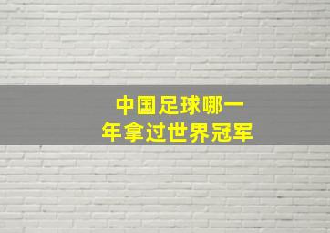 中国足球哪一年拿过世界冠军