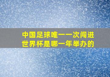 中国足球唯一一次闯进世界杯是哪一年举办的