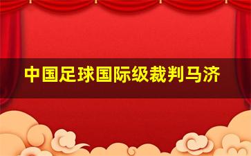 中国足球国际级裁判马济