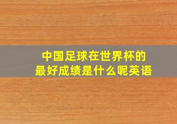 中国足球在世界杯的最好成绩是什么呢英语