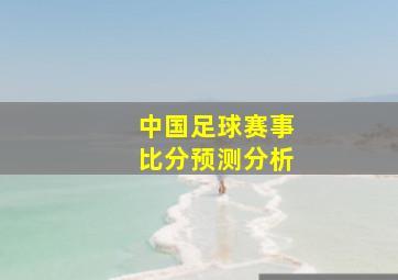 中国足球赛事比分预测分析