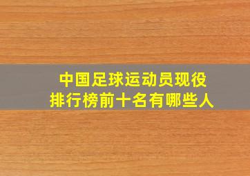 中国足球运动员现役排行榜前十名有哪些人