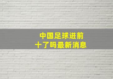 中国足球进前十了吗最新消息