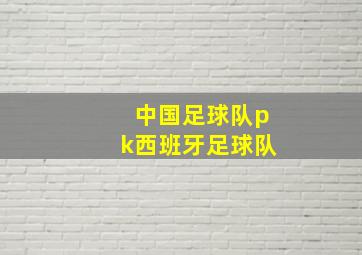 中国足球队pk西班牙足球队