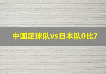 中国足球队vs日本队0比7