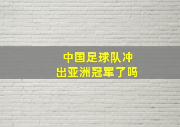 中国足球队冲出亚洲冠军了吗