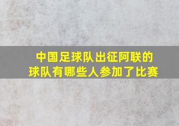 中国足球队出征阿联的球队有哪些人参加了比赛