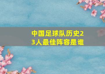 中国足球队历史23人最佳阵容是谁