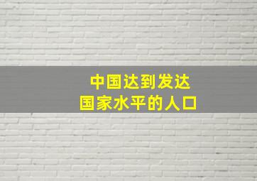 中国达到发达国家水平的人口