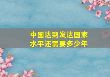 中国达到发达国家水平还需要多少年