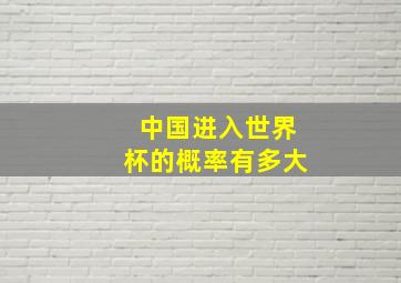 中国进入世界杯的概率有多大