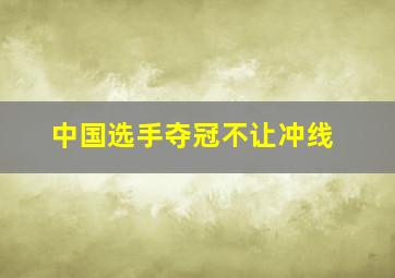 中国选手夺冠不让冲线