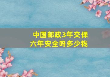 中国邮政3年交保六年安全吗多少钱