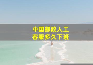 中国邮政人工客服多久下班