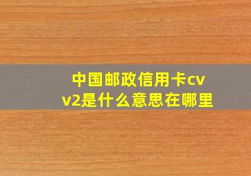 中国邮政信用卡cvv2是什么意思在哪里