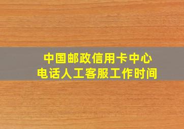 中国邮政信用卡中心电话人工客服工作时间