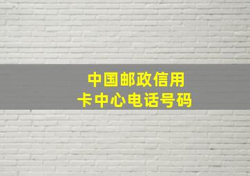 中国邮政信用卡中心电话号码