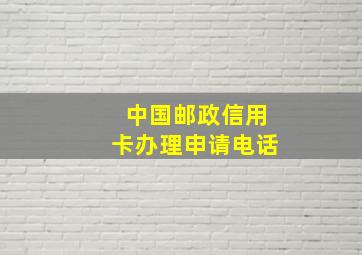 中国邮政信用卡办理申请电话