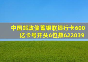 中国邮政储蓄银联银行卡600亿卡号开头6位数622039