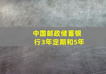 中国邮政储蓄银行3年定期和5年