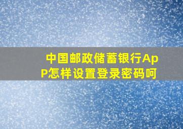 中国邮政储蓄银行ApP怎样设置登录密码呵