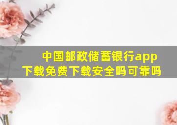 中国邮政储蓄银行app下载免费下载安全吗可靠吗