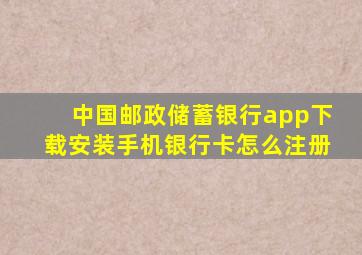 中国邮政储蓄银行app下载安装手机银行卡怎么注册