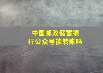 中国邮政储蓄银行公众号能转账吗