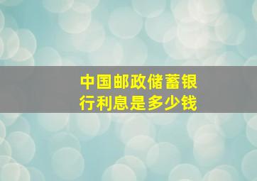 中国邮政储蓄银行利息是多少钱