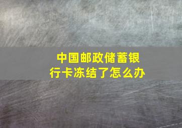 中国邮政储蓄银行卡冻结了怎么办