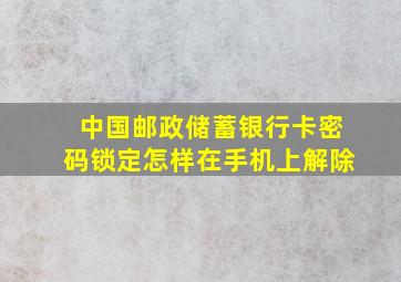 中国邮政储蓄银行卡密码锁定怎样在手机上解除