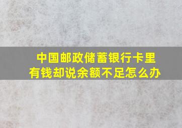 中国邮政储蓄银行卡里有钱却说余额不足怎么办