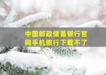 中国邮政储蓄银行官网手机银行下载不了