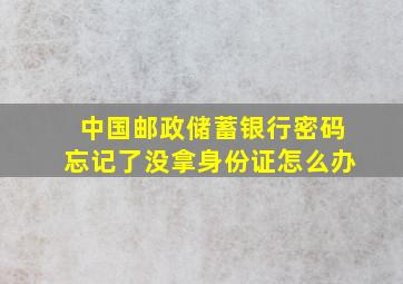 中国邮政储蓄银行密码忘记了没拿身份证怎么办