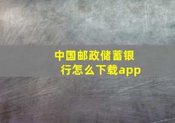 中国邮政储蓄银行怎么下载app