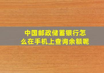 中国邮政储蓄银行怎么在手机上查询余额呢