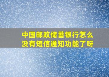 中国邮政储蓄银行怎么没有短信通知功能了呀