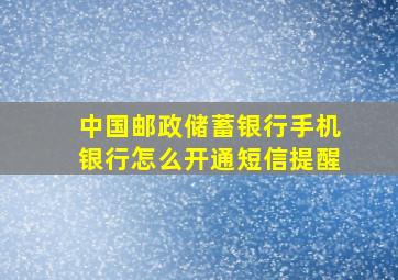 中国邮政储蓄银行手机银行怎么开通短信提醒