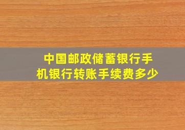 中国邮政储蓄银行手机银行转账手续费多少