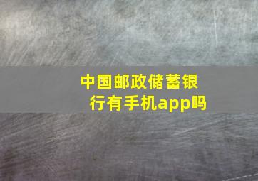 中国邮政储蓄银行有手机app吗