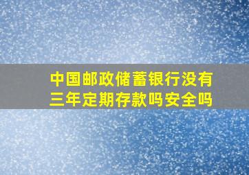 中国邮政储蓄银行没有三年定期存款吗安全吗