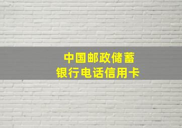 中国邮政储蓄银行电话信用卡