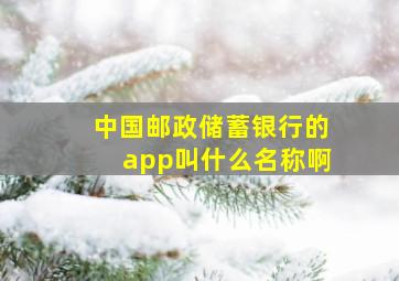 中国邮政储蓄银行的app叫什么名称啊