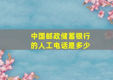 中国邮政储蓄银行的人工电话是多少