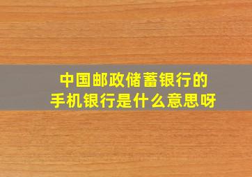 中国邮政储蓄银行的手机银行是什么意思呀