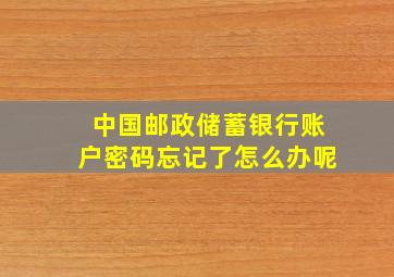 中国邮政储蓄银行账户密码忘记了怎么办呢