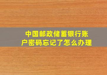 中国邮政储蓄银行账户密码忘记了怎么办理