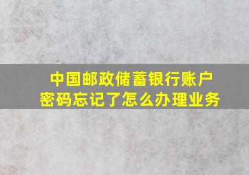 中国邮政储蓄银行账户密码忘记了怎么办理业务