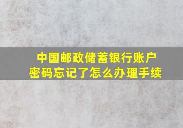 中国邮政储蓄银行账户密码忘记了怎么办理手续